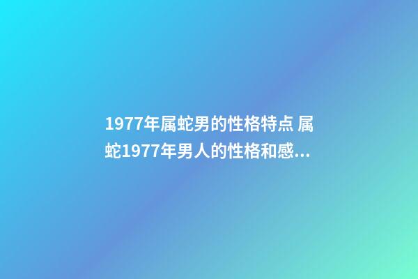1977年属蛇男的性格特点 属蛇1977年男人的性格和感情 1977属蛇人的性格和脾气,属蛇人的性格和脾气男-第1张-观点-玄机派